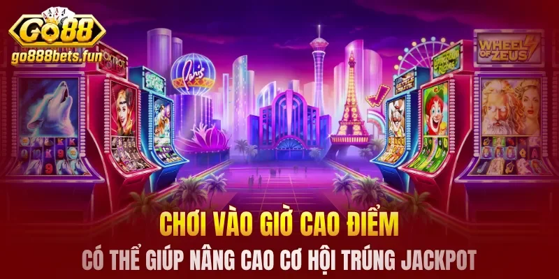 Chơi vào giờ cao điểm có thể giúp nâng cao cơ hội trúng jackpot
