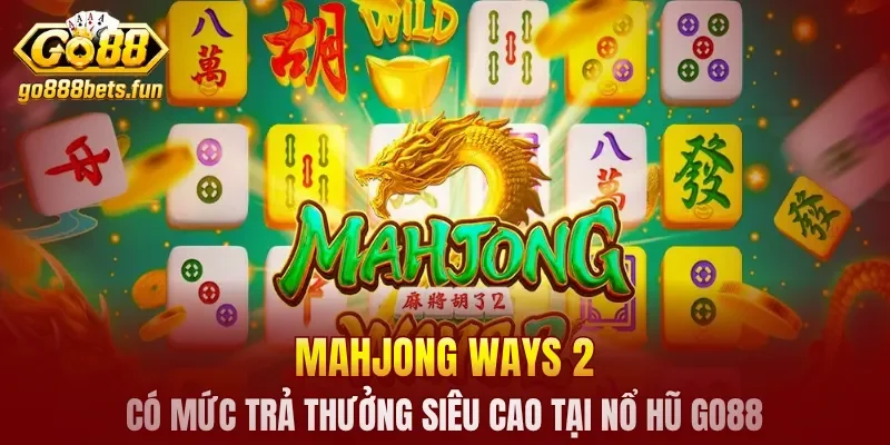 Mahjong Ways 2 có mức trả thưởng siêu cao tại nổ hũ GO88